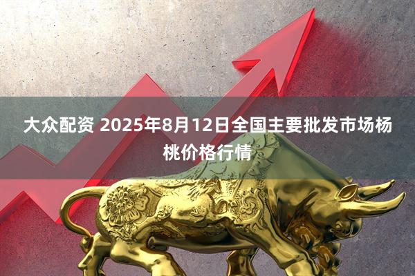 大众配资 2025年8月12日全国主要批发市场杨桃价格行情