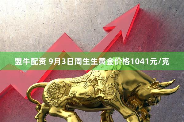 盟牛配资 9月3日周生生黄金价格1041元/克