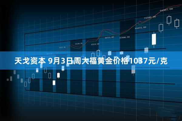 天戈资本 9月3日周大福黄金价格1037元/克