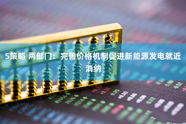 5策略 两部门：完善价格机制促进新能源发电就近消纳