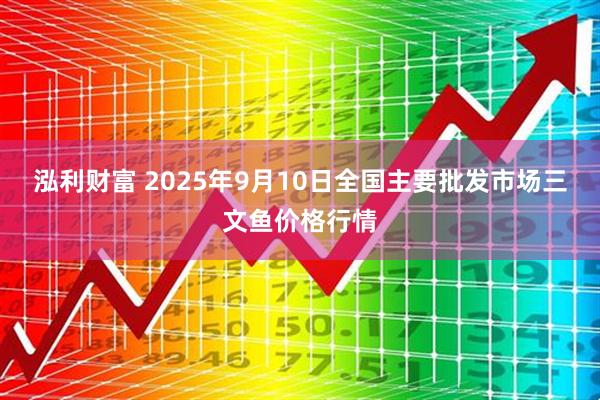 泓利财富 2025年9月10日全国主要批发市场三文鱼价格行情