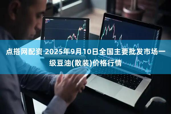 点搭网配资 2025年9月10日全国主要批发市场一级豆油(散装)价格行情