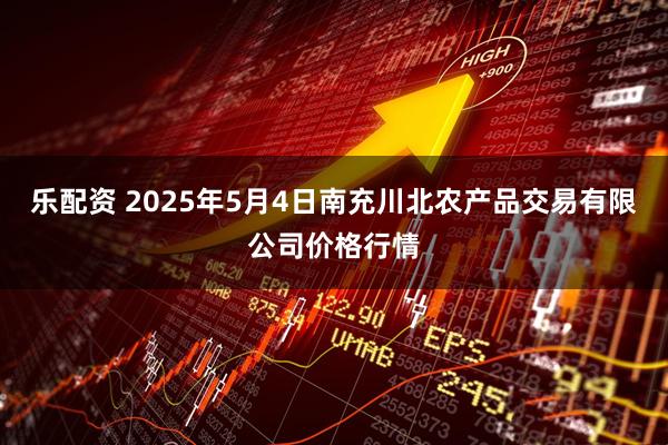 乐配资 2025年5月4日南充川北农产品交易有限公司价格行情
