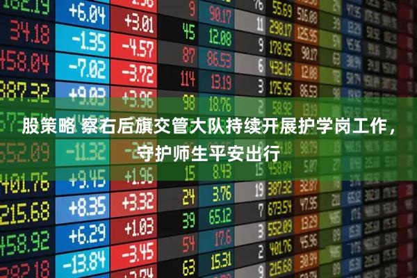 股策略 察右后旗交管大队持续开展护学岗工作，守护师生平安出行