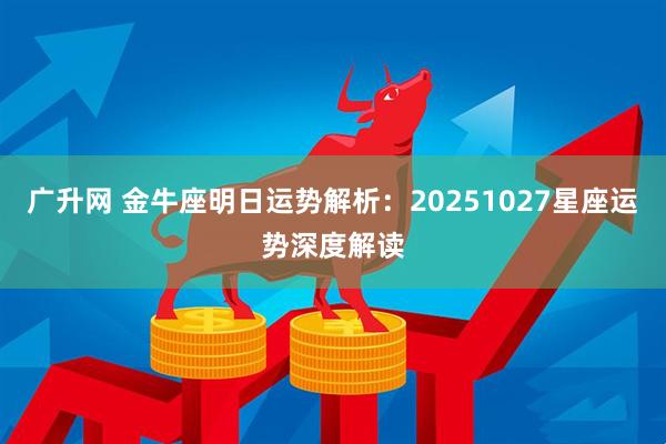 广升网 金牛座明日运势解析：20251027星座运势深度解读